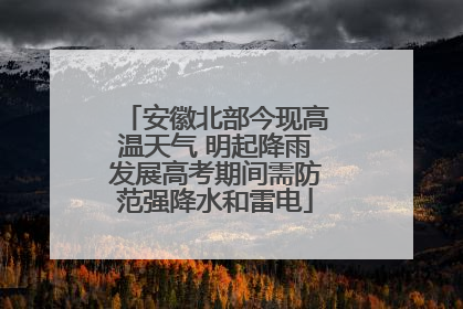 安徽北部今现高温天气 明起降雨发展高考期间需防范强降水和雷电